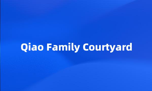 Qiao Family Courtyard