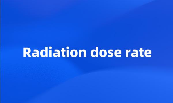 Radiation dose rate