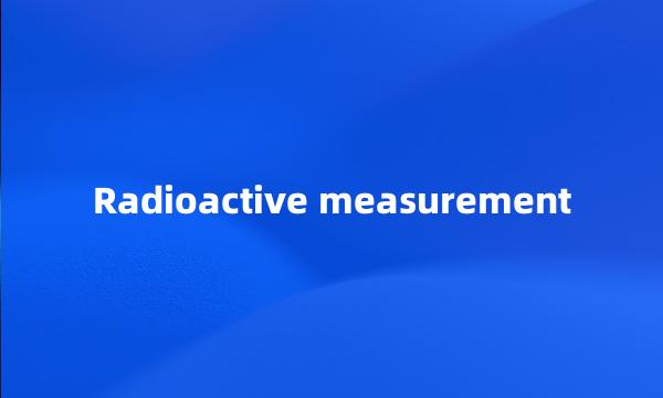 Radioactive measurement