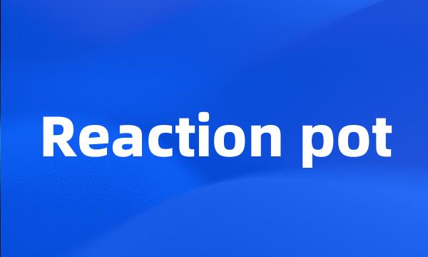 Reaction pot