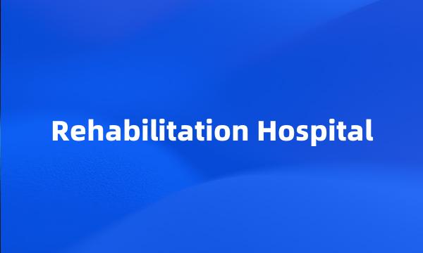 Rehabilitation Hospital