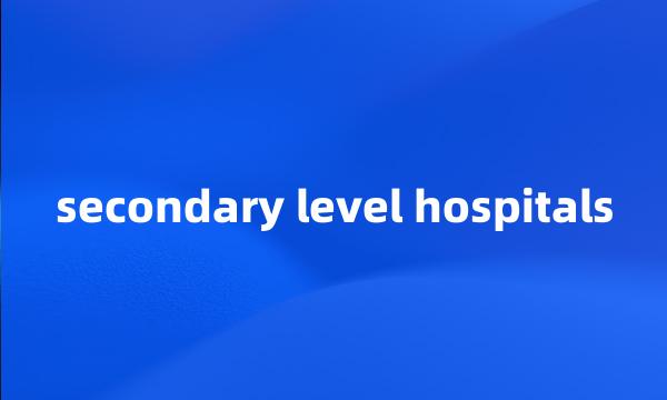 secondary level hospitals