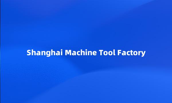 Shanghai Machine Tool Factory