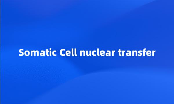 Somatic Cell nuclear transfer