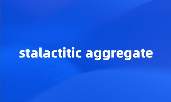 stalactitic aggregate