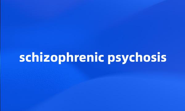 schizophrenic psychosis