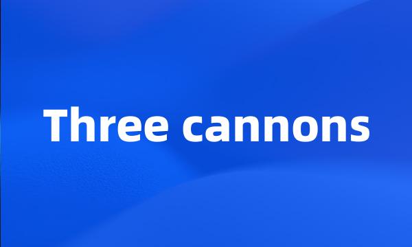 Three cannons