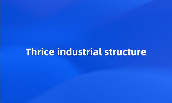 Thrice industrial structure