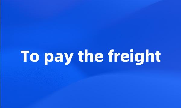 To pay the freight