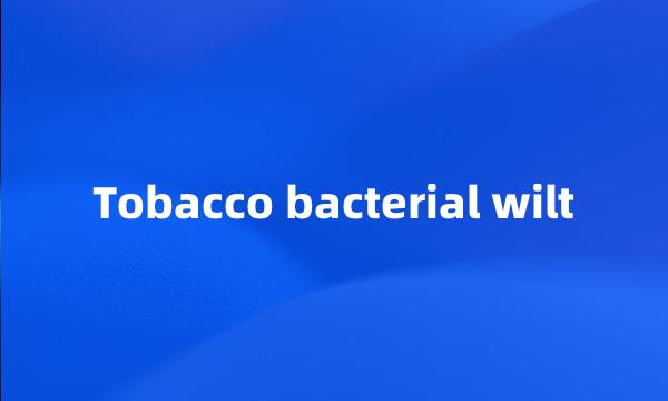 Tobacco bacterial wilt