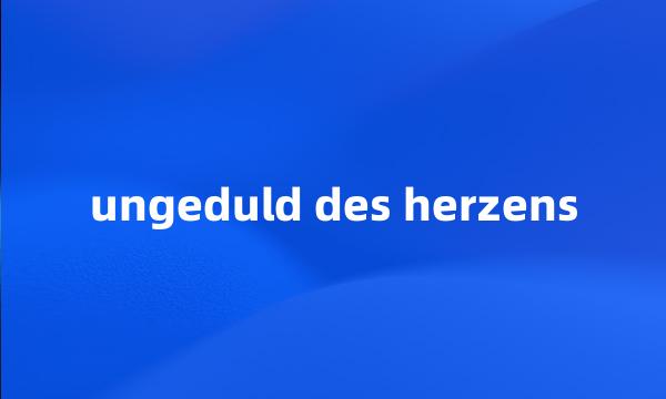 ungeduld des herzens