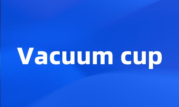 Vacuum cup