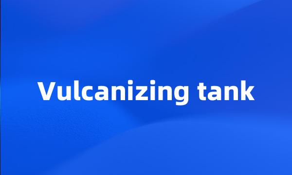 Vulcanizing tank