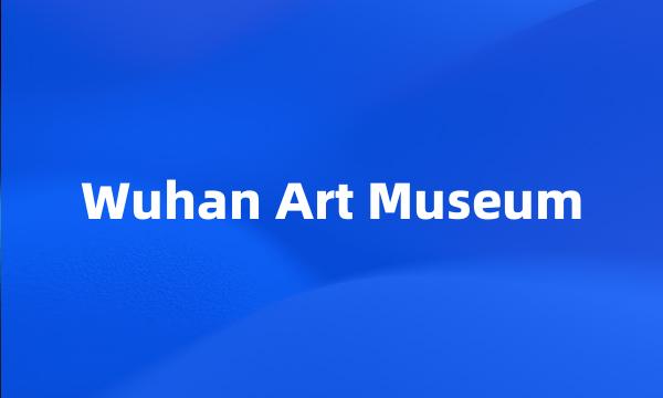 Wuhan Art Museum