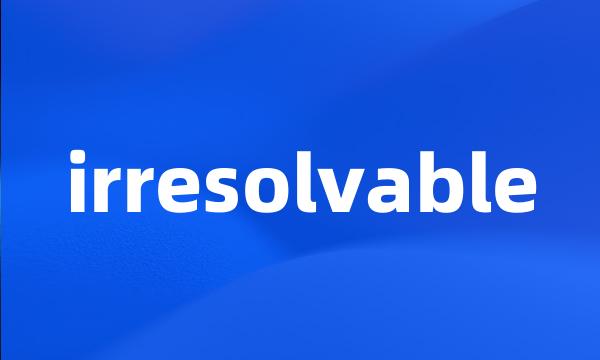 irresolvable