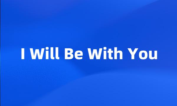 I Will Be With You