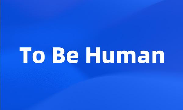 To Be Human