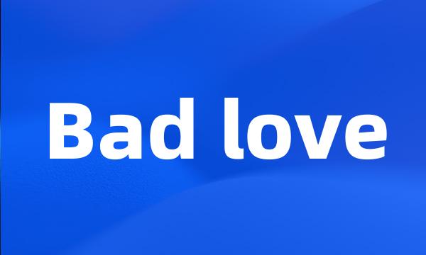 Bad love