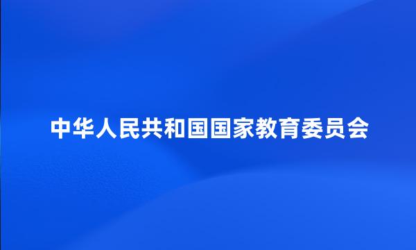 中华人民共和国国家教育委员会