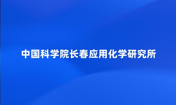 中国科学院长春应用化学研究所