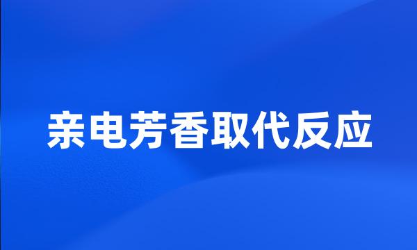 亲电芳香取代反应