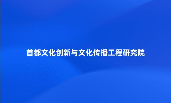 首都文化创新与文化传播工程研究院