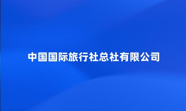 中国国际旅行社总社有限公司