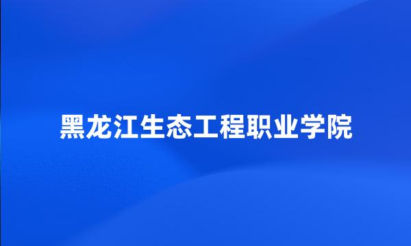 黑龙江生态工程职业学院