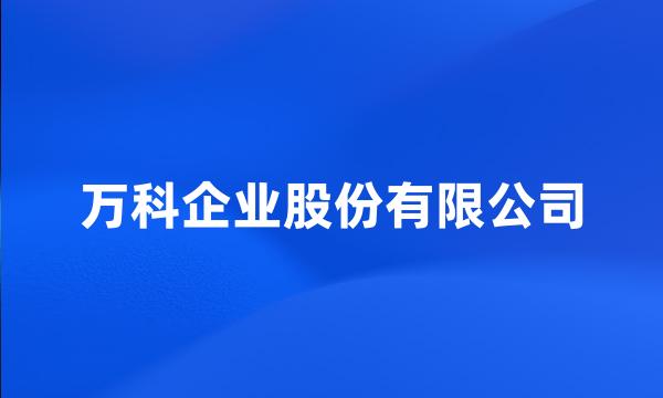 万科企业股份有限公司