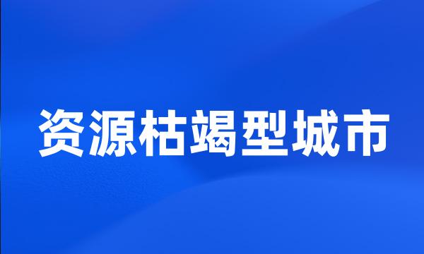 资源枯竭型城市