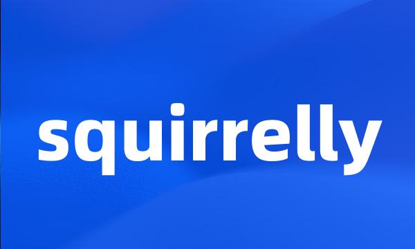 squirrelly