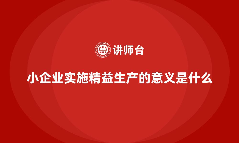 文章小企业实施精益生产的意义是什么的缩略图