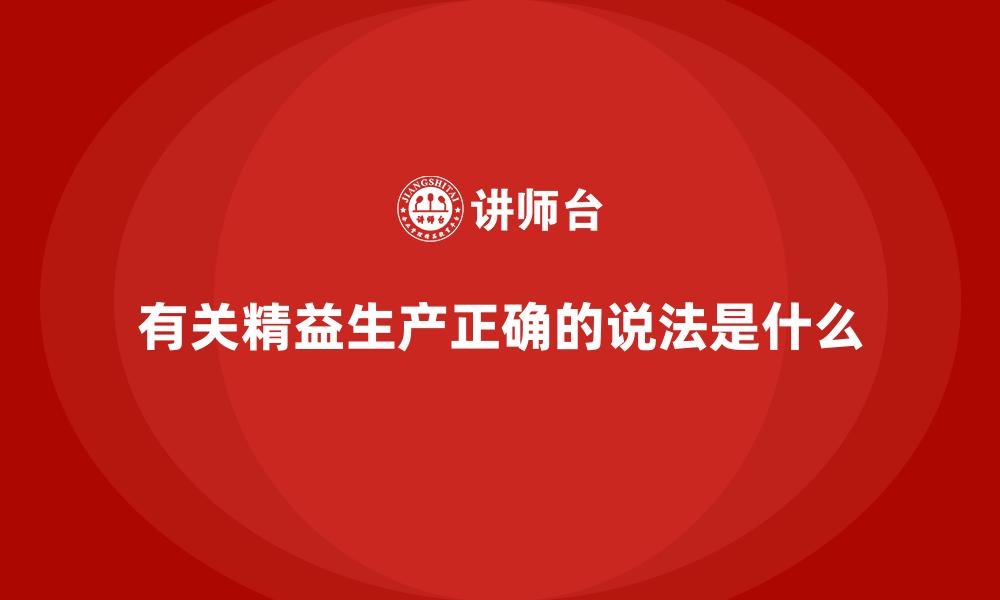 文章有关精益生产正确的说法是什么的缩略图