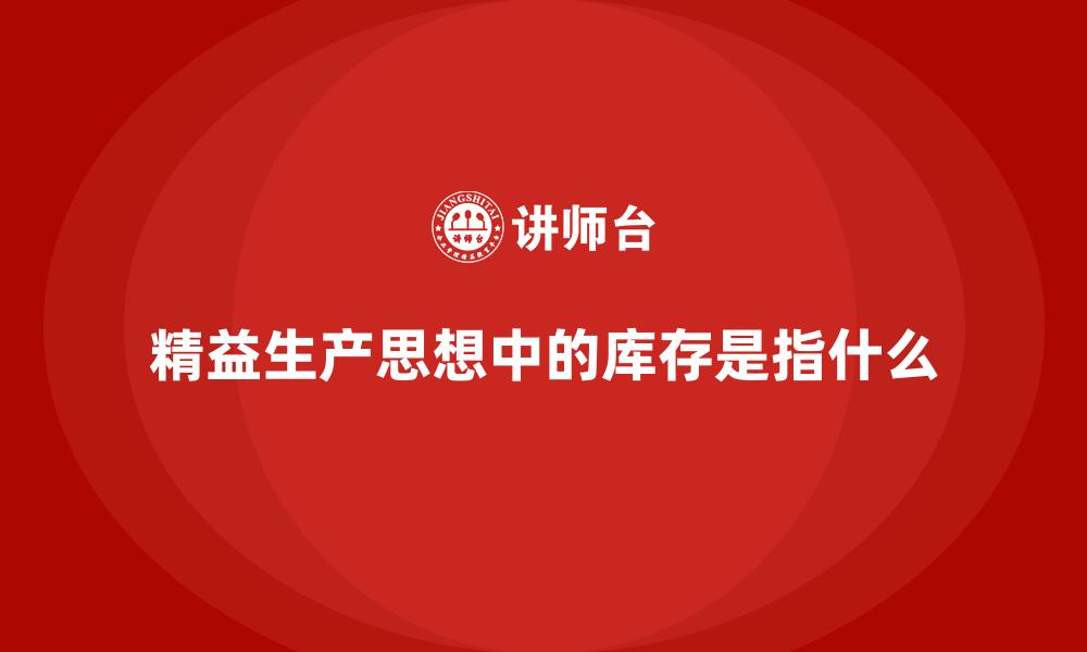 文章精益生产思想中的库存是指什么的缩略图