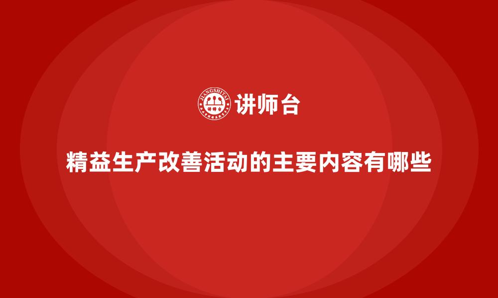 文章精益生产改善活动的主要内容有哪些的缩略图