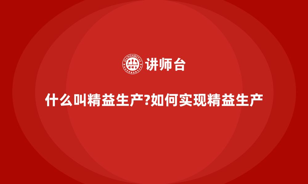 什么叫精益生产?如何实现精益生产