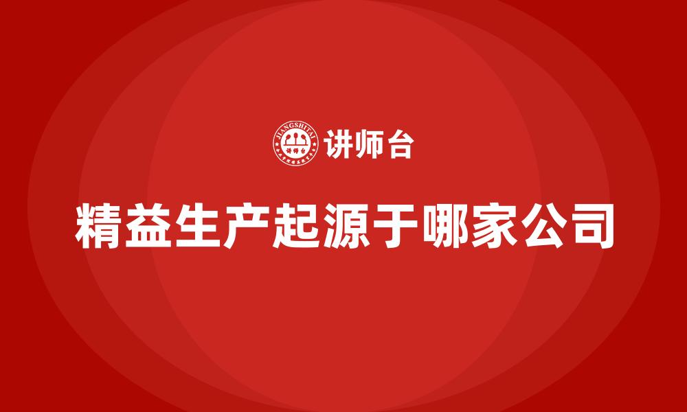 文章精益生产起源于哪家公司的缩略图