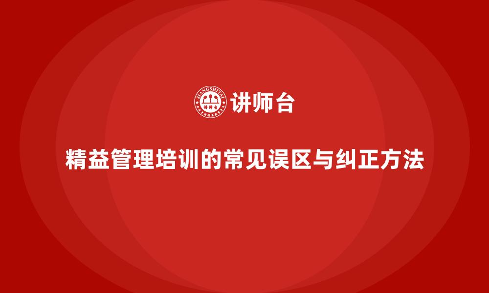 文章精益管理培训的常见误区与纠正方法的缩略图