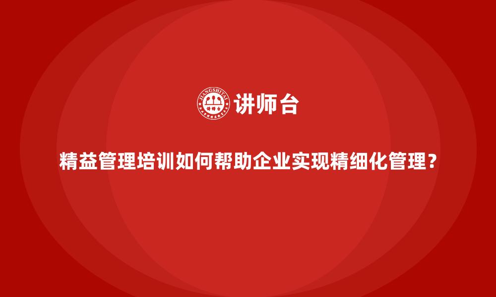 文章精益管理培训如何帮助企业实现精细化管理？的缩略图