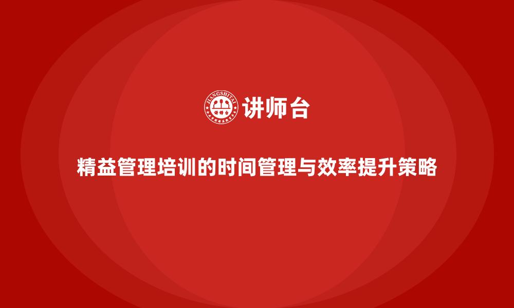 精益管理培训的时间管理与效率提升策略