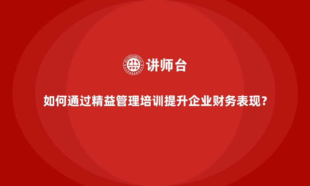 如何通过精益管理培训提升企业财务表现？