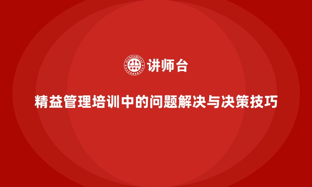 文章精益管理培训中的问题解决与决策技巧的缩略图