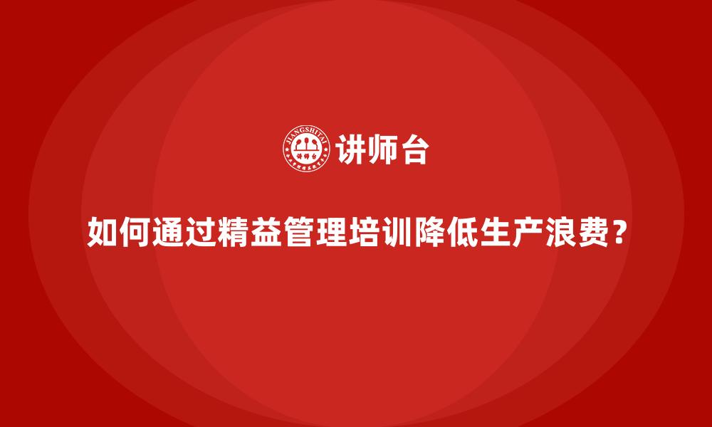 文章如何通过精益管理培训降低生产浪费？的缩略图