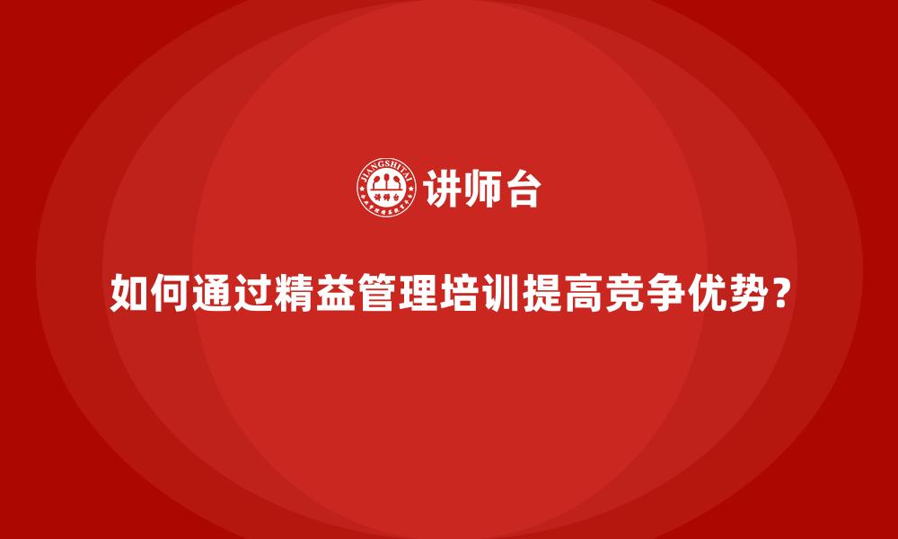 如何通过精益管理培训提高竞争优势？