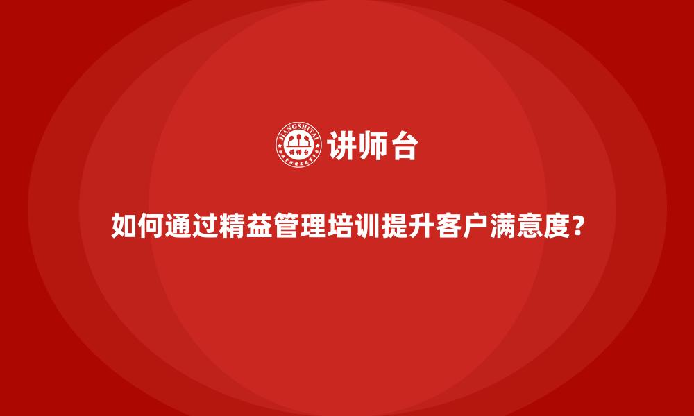 如何通过精益管理培训提升客户满意度？