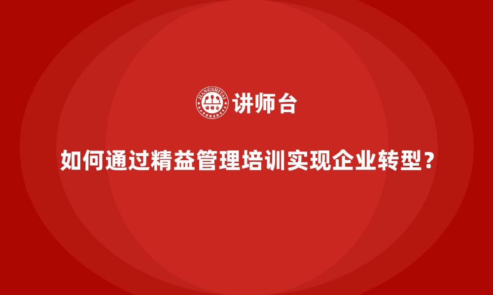 如何通过精益管理培训实现企业转型？