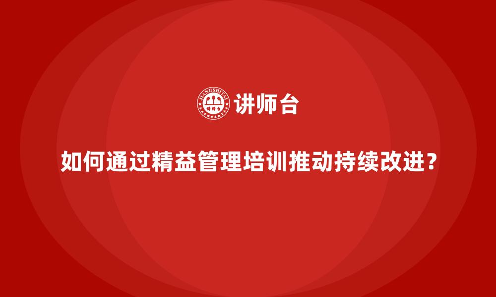 如何通过精益管理培训推动持续改进？