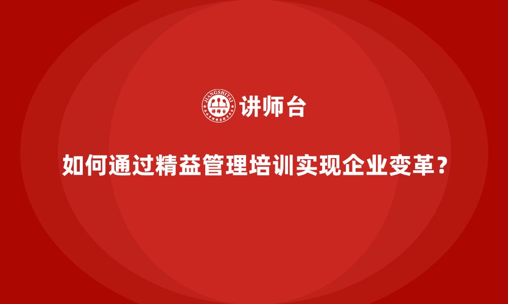 如何通过精益管理培训实现企业变革？