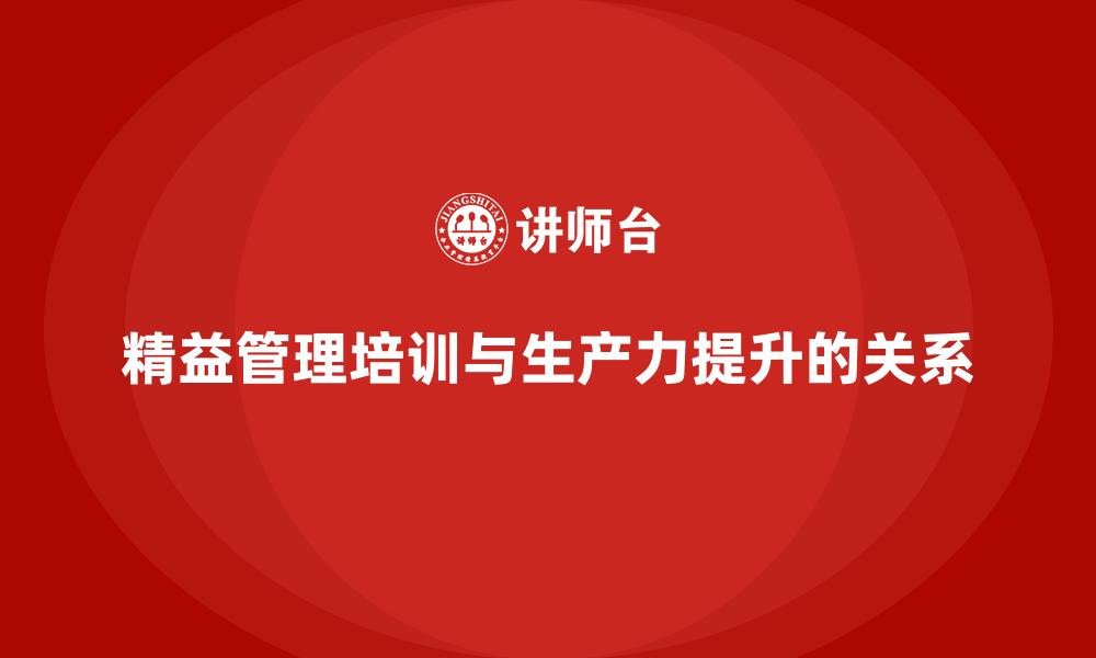 精益管理培训与生产力提升的关系