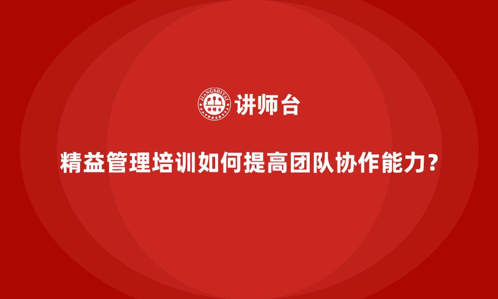 文章精益管理培训如何提高团队协作能力？的缩略图